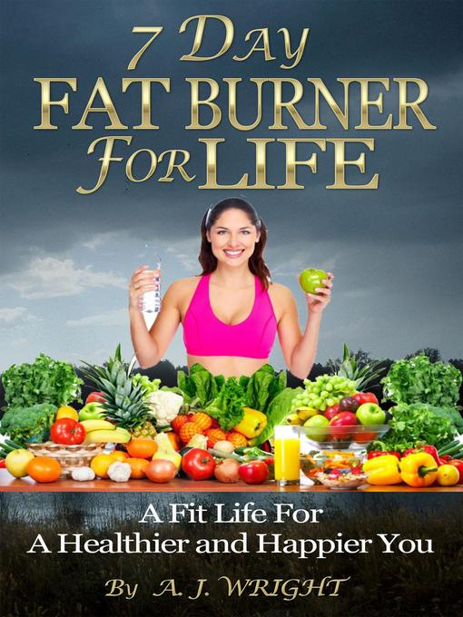 Title details for 7 Day Fat Burner For Life--A Fit Life For a Healthier and Happier You by A. J. Wright - Available
